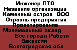 Инженер ПТО › Название организации ­ Каменный остров, ООО › Отрасль предприятия ­ Проектирование › Минимальный оклад ­ 35 000 - Все города Работа » Вакансии   . Волгоградская обл.